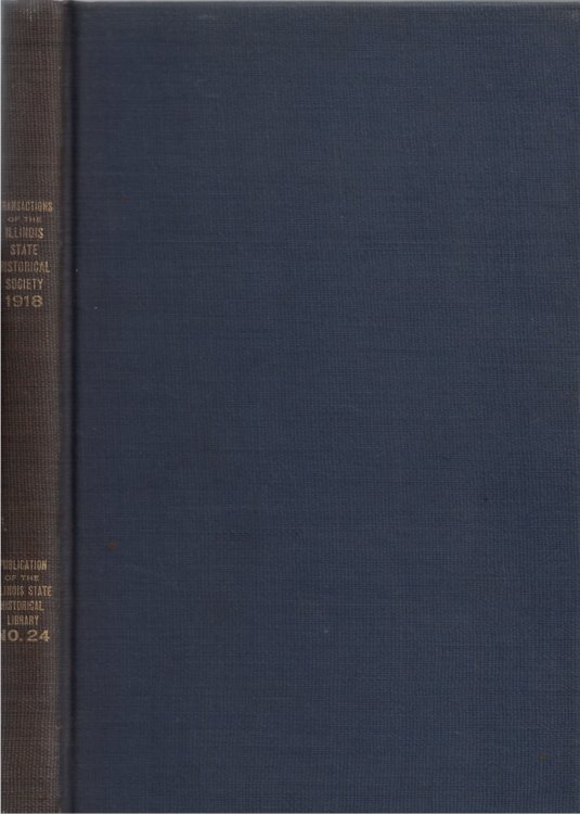 Transactions of the Illinois State Historical Society for the Year 1918; The Centennial Meeting of the Society, April 17-18, 1918, and of the Nineteenth Annual Meeting of the Society, Springfield, Illinois, May 15, 1918 Publication Number Twenty-four of the Illinois State Historical Library