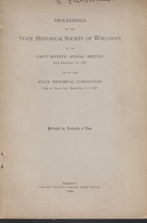 Proceedings of the State Historical Society of Wisconsin at its Forty-Seventh Annual Meeting, Held December 14, 1899; and the State Historical Convention, Held at Green Bay, September 5-7, 1899