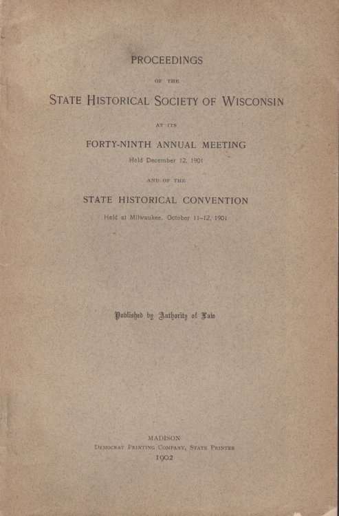 Proceedings of the State Historical Society of Wisconsin at its Forty-Ninth Annual Meeting, Held December 12, 1901; and the State Historical Convention, Held at Milwaukee, October 11-12, 1901