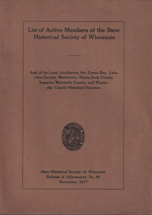 List of Active Members of the State Historical Society of Wisconsin (Bulletin of Information No. 90) And of its Local Auxiliaries, the Green Bay, Layfayette County, Manitiowoc, Ripon, Sauk County, Superior, Walworth County, and Waukesha County Historical Societies