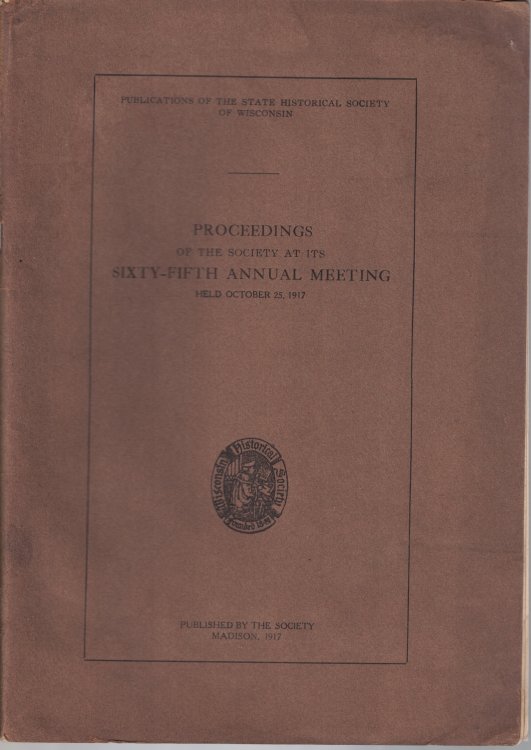 Proceedings of the Society at its Sixty-Fifth Annual Meeting, Held October 25, 1917 [Wisconsin State Historical Society]