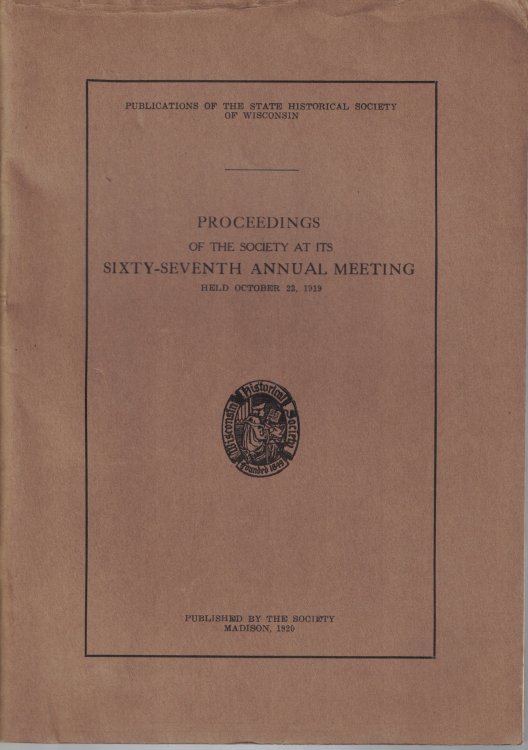 Proceedings of the Society at its Sixty-Seventh Annual Meeting, Held October 23, 1919 [Wisconsin State Historical Society]