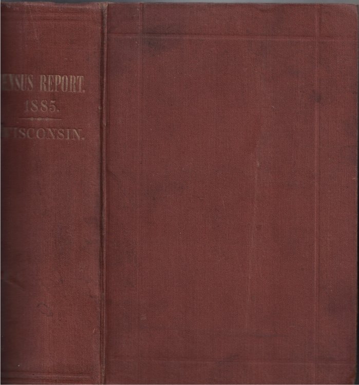 Tabular Statements of the Census Enumeration, and the Agricultural, Mineral and Manufacturing Interests of The State of Wisconsin; Also, Alphabetical List of the Soldiers and Sailors of the Late War Residing in the State June 20, 1885