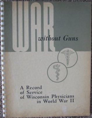 War Without Guns: The book records the contributions of Wisconsin physicians who served in World War II during the period from Pearl Harbor, December 7, 1941 to V-J Day, August 14, 1945