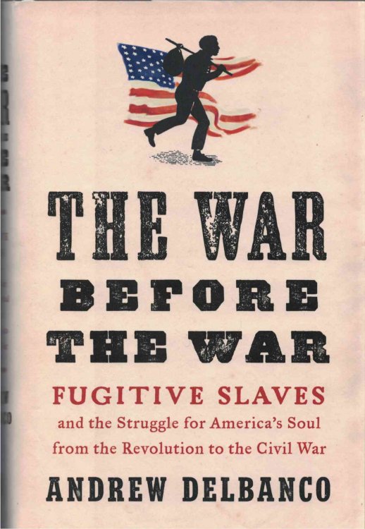 The War before the War Fugitive Slaves and the Struggle for America's Soul from the Revolution to the Civil War