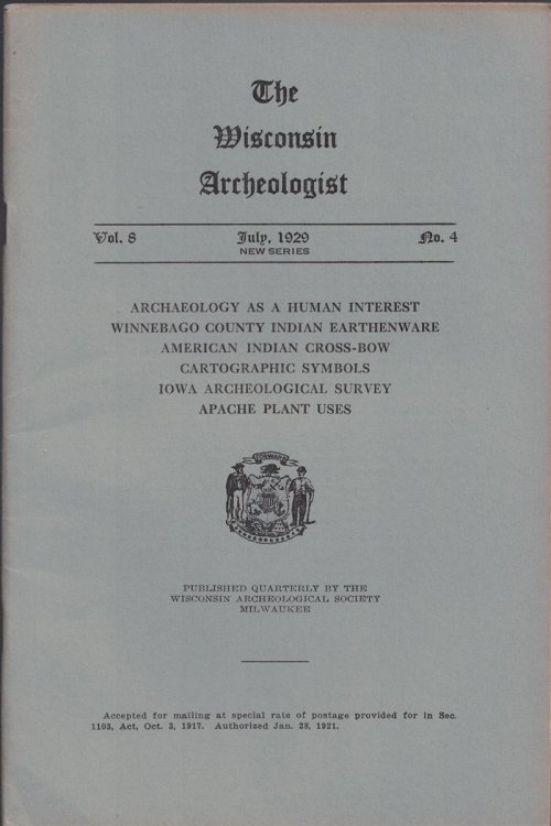 The Wisconsin Archeologist, Volume 8, No. 4, July 1929 [new Series]: Archaeology As A Human Interest; Winnebago County Indian Earthenware, American Indian Cross-bow, Cartographic Symbols, Iowa Archeological Survey, Apache Plant Uses