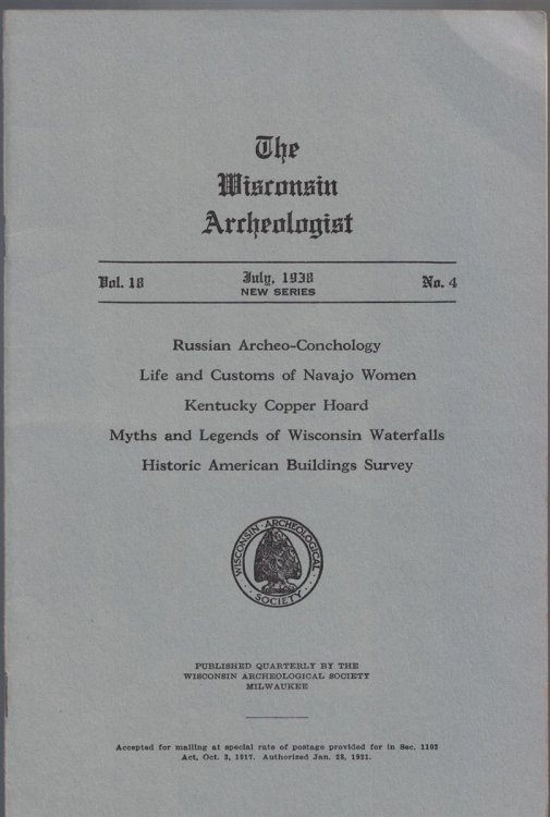 The Wisconsin Archeologist, Volume 18, No. 4, July, 1938 [New Series]: Russian Archeo-Conchology / Life and Customs of Navajo Women / Kentucky Copper Hoard / Myths and Legends of Wisconsin Waterfalls / Historic American Buildings Survey
