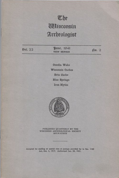 The Wisconsin Archeologist, Volume 22, No. 2, June, 1941 [New Series]: Onedia Wake / Wisconsin Caches / Erin Cache / Blue Springs / Iron Myths