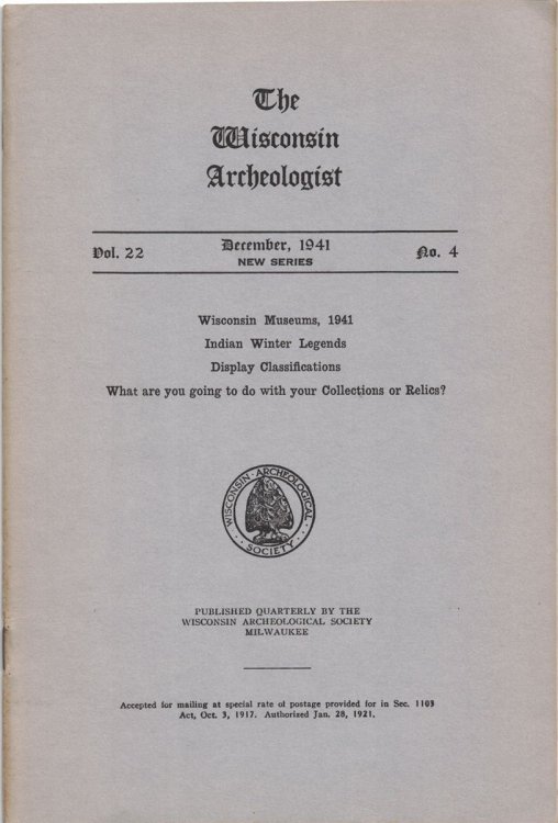 The Wisconsin Archeologist, Volume 22, No. 4, December, 1941 [New Series]: Wisconsin Museums, 1941 / Indian Winter Legends / Display Classifications / What are you going to do with your Collections or Relics