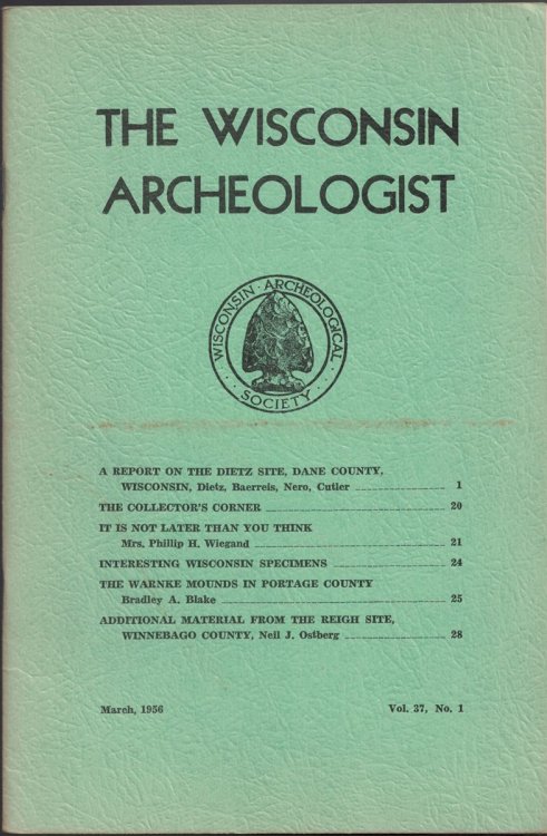 The Wisconsin Archeologist, Volume 37, No. 1, March, 1956 (New Series) : A Report on the Dietz Site, Dane County / The Collector's Corner / It is Not Later Than You Think / Interesting Wisconsin Specimens / The Warnke Mounds in Portage County / Additional Material from the Reigh Site, Winnebago Coun