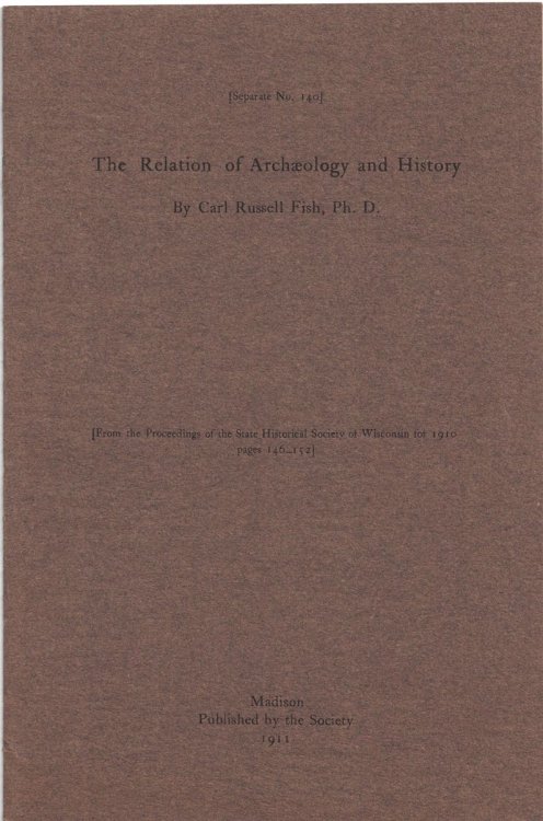 The Relation of Archaeology and History (Separate No. 140) [From the Proceedings of the State Historical Society of Wisconsin for 1910, pages 146-152]