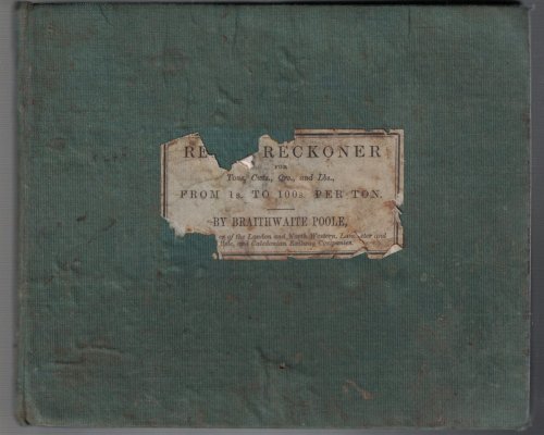 Ready Reckoner for Tons, Cwts., Qrs., and Lbs., from 1s. to 100s. per Ton Intended for the Purpose of Rendering Greater Facility to All Railway Invoice Clerks, and Exact Conformity in All Their Calculations