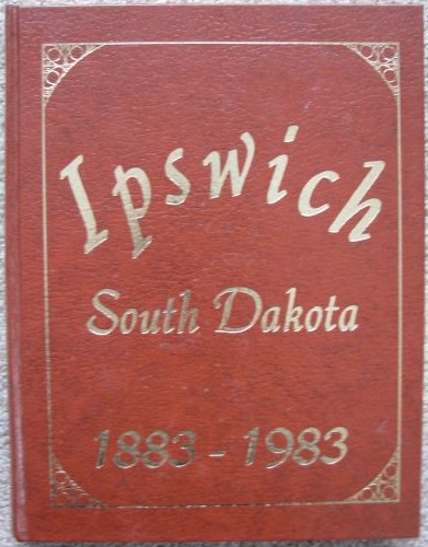 Ipswich, South Dakota 1883-1983 [Centennial, June 24-25-26, 1983]