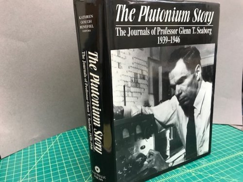 THE PLUTONIUM STORY : The Journals of Professor Glenn T. Seborg 1939 - 1946