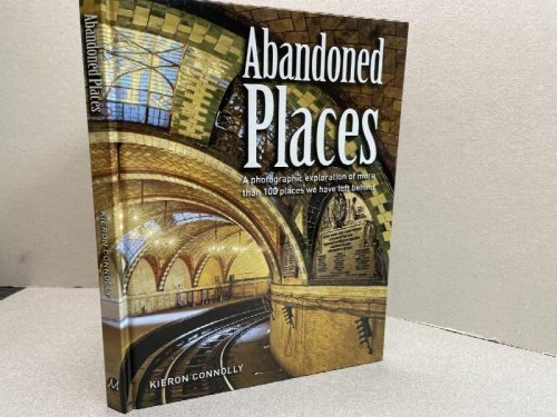 ABANDONED PLACES : A Photographic Exploration of More Than 100 Worlds We Have Left Behind