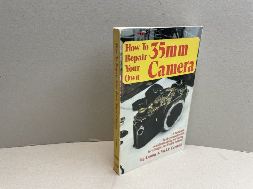 How to Repair Your Own 35mm Camera: A Complete do-it-yourself Guide to Understanding and Caring for a Single Lens Reflex Camera