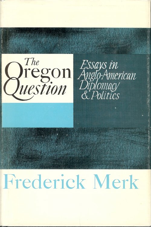 THE OREGON QUESTION : Essays in Anglo-American Diplomacy and Politics