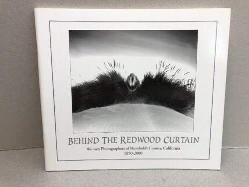 BEHIND THE REDWOOD CURTAIN : Women Photographers of Humboldt County , California 1850 - 2000