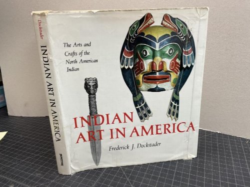 INDIAN ART IN AMERICA : The Arts And Crafts of The North American Indian