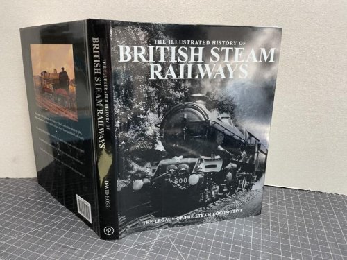 The Illustrated History of British Steam Railways : The Legacy of The Steam Locomotive