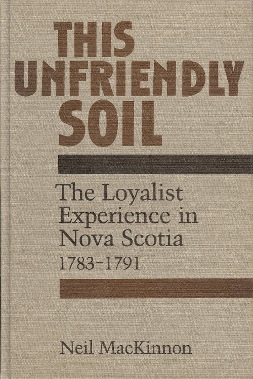 THIS UNFRIENDLY SOIL : The Loyalist Experience in Nova Scotia 1783 - 1791