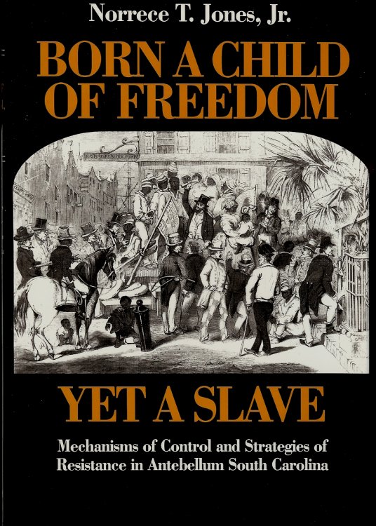 BORN A CHILD OF FREEDOM , YET A SLAVE : Mechanisms of Control and Strategies of Resistance in Antebllum South Carolina