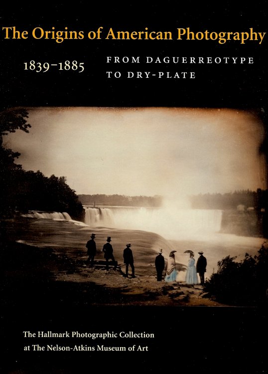 The Origins of American Photography 1839-1885 : From Daguerreotype to Dry-Plate; the Hallmark Photographic Collection at the Nelson-Atkins Museum of Art