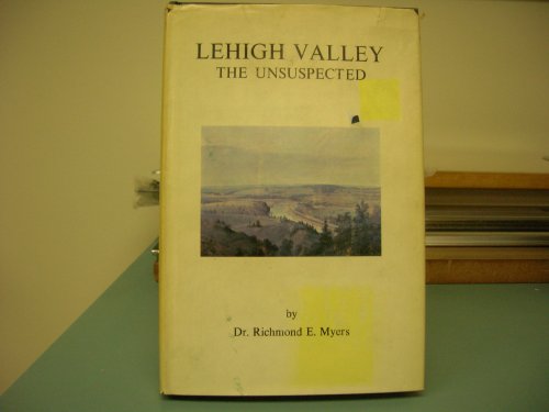 LEHIGH VALLEY THE UNSUSPECTED : The Newspaper Writings of Dr. Richard E. Myers as Published in the Bethleham Globe - Times and the Allentown Sunday Call - Chronicle from 1955-1972