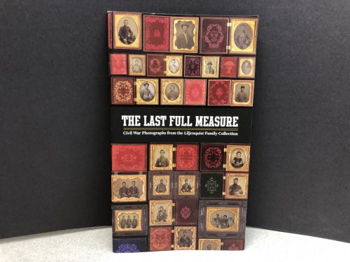 THE LAST FULL MEASURE : Civil War Photographs From the Liljenquist Family Collection