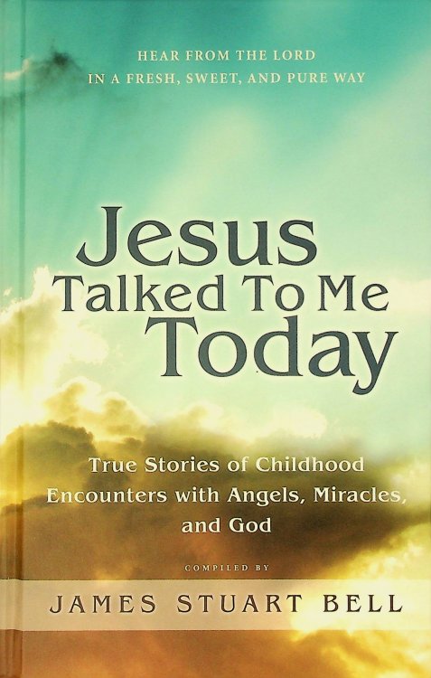Jesus Talked to Me Today: True Stories of Children's Encounters with Angels, Miracles, and God