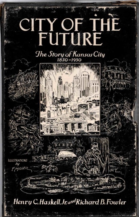 Rare CITY OF THE FUTURE, THE STORY OF KANSAS CITY, 1850-1950; with ANNALS OF THE CITY OF KANSAS. - HASKELL, HENRY C. AND FOWLER, RICHARD B. - Frank Glenn Publishing Company, Kansas City - 1950