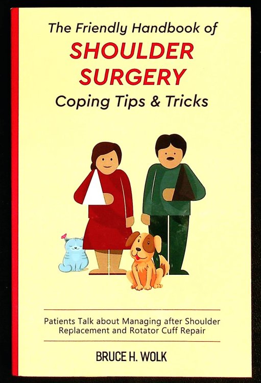The Friendly Handbook of Shoulder Surgery Coping Tips and Tricks: Patients Talk about Managing after Shoulder Replacement and Rotator Cuff Repair
