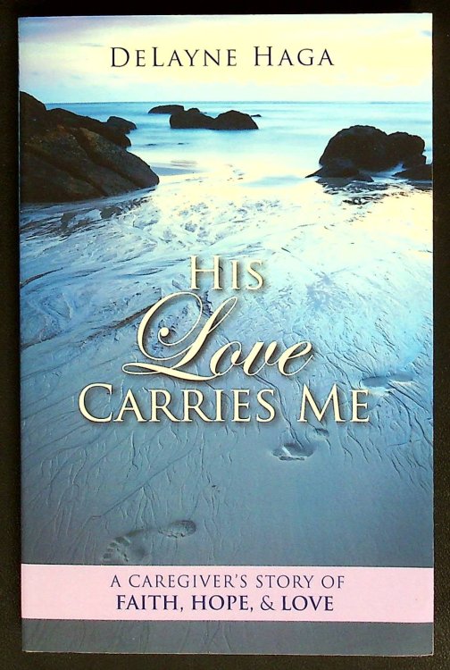 His Love Carries Me: A Caregivers Story of Faith, Hope, and Love