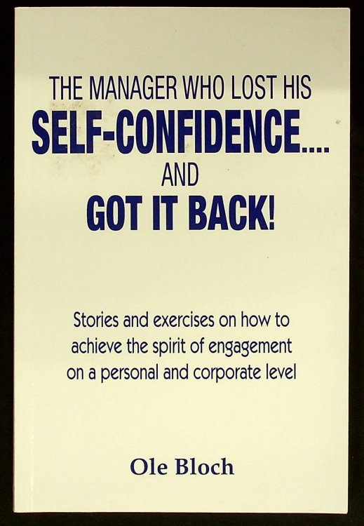 The manager who lost his SELF-CONFIDENCE. and GOT IT BACK: Stories and exercises on how to achieve the spirit of engagement on a personal and corporate level