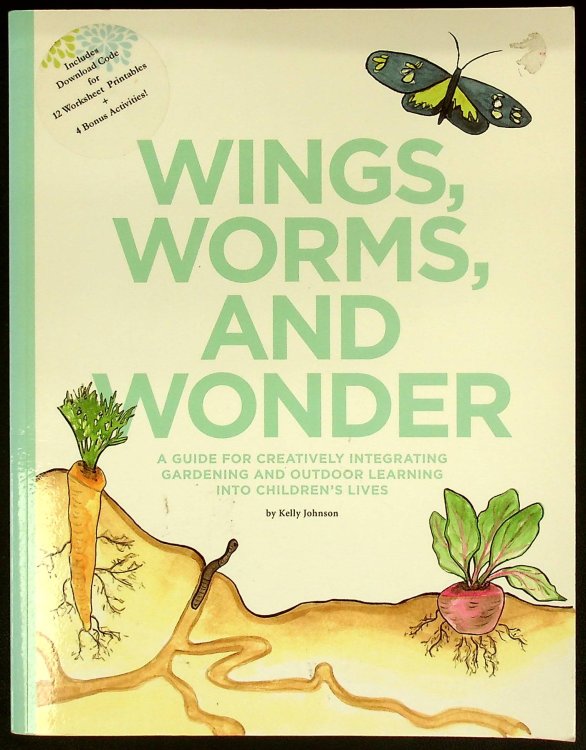 Wings, Worms, and Wonder: A Guide for Creatively Integrating Gardening and Outdoor Learning Into Children's Lives