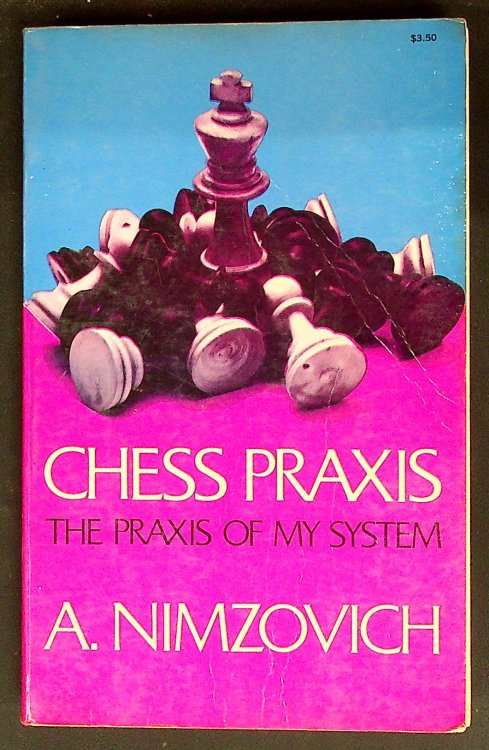Chess Praxis- The Praxis of My System: A Text-book on Practical Chess