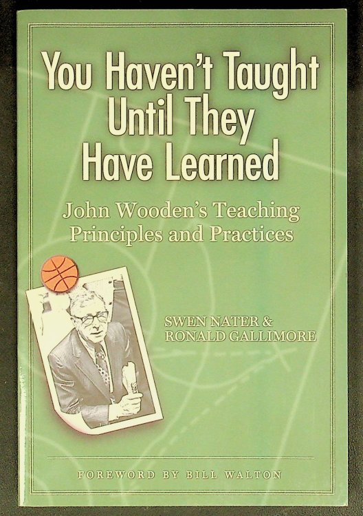 You Haven't Taught Until They Have Learned: John Wooden's Teaching Principles And Practices