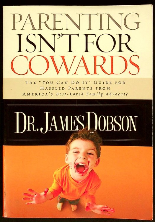 Parenting Isn't for Cowards: The 'You Can Do It' Guide for Hassled Parents from America's Best-Loved Family Advocate