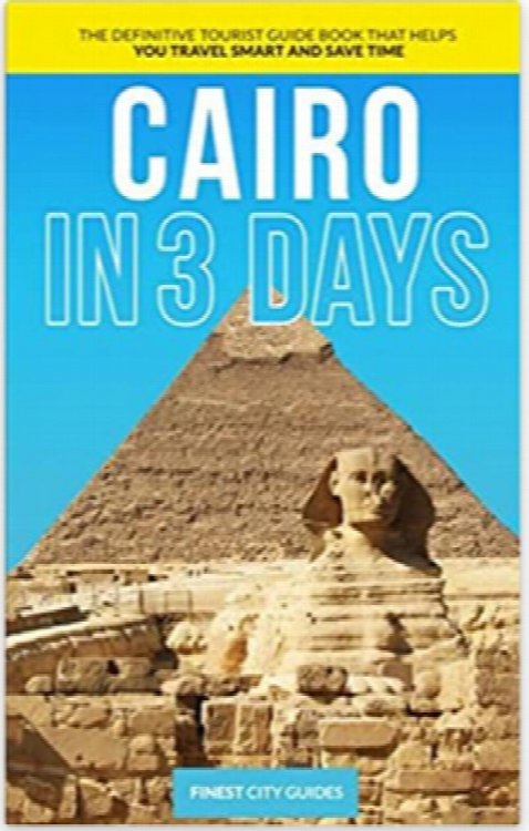 Cairo in 3 Days: The Definitive Tourist Guide Book That Helps You Travel Smart and Save Time