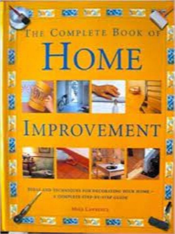 The Complete Book of Home Improvement: Ideas and Techniques for Decorating Your Home - A Complete Step-By-Step Guide