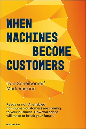 When Machines Become Customers: Ready or not, AI enabled non-human customers are coming to your business. How you adapt will make or break your future.