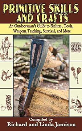 Primitive Skills and Crafts: An Outdoorsman's Guide to Shelters, Tools, Weapons, and More