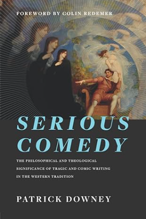 Serious Comedy: The Philosophical and Theological Significance of Tragic and Comic Writing in the Western Tradition