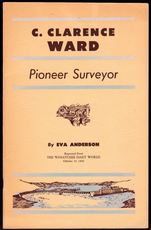 C. CLARENCE WARD: PIONEER SURVEYOR. THE REMARKABLE LIFE STORY OF ONE WHO HAS SEEN AND PLAYED AN IMPORTANT PART IN THE DEVELOPMENT OF NORTH CENTRAL WASHINGTON