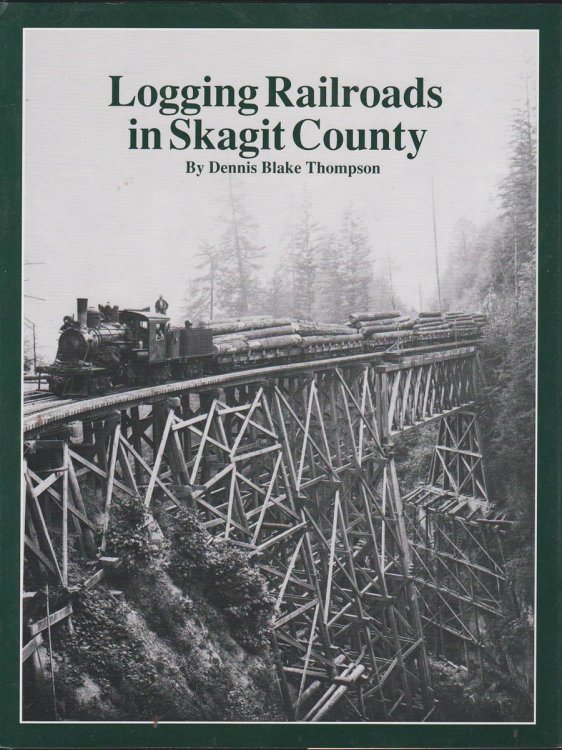 LOGGING RAILROADS OF SKAGIT COUNTY: THE FIRST COMPREHENSIVE HISTORY OF THE LOGGING RAILROADS IN SKAGIT COUNTY, WASHINGTON, USA