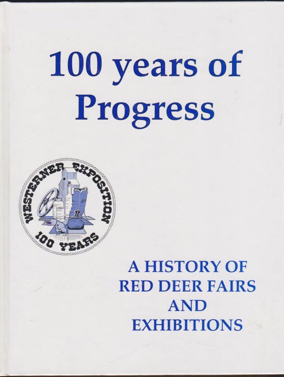 100 YEARS OF PROGRESS: A HISTORY OF RED DEER FAIRS AND EXHIBITIONS