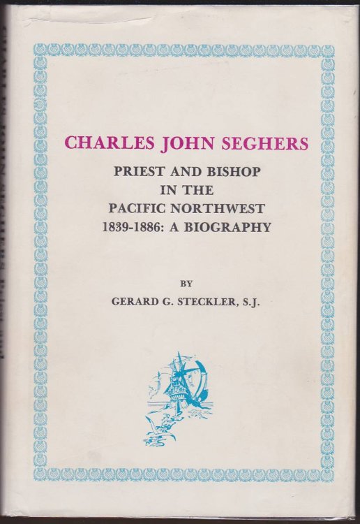 CHARLES JOHN SEGHERS: PRIEST AND BISHOP IN THE PACIFIC NORTHWEST 1839-1886: A BIOGRAPHY