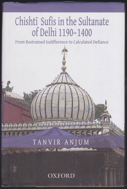 CHISHTI SUFIS IN THE SULTANATE OF DELHI 1190-1400: FROM RESTRAINED INDIFFERENCE TO CALCULATED DEFIANCE
