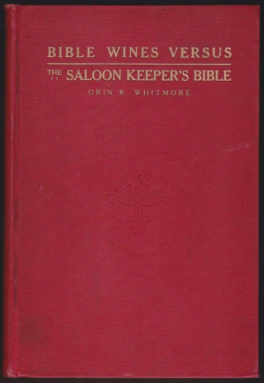 BIBLE WINES VS. THE SALOON KEEPER'S BIBLE: A STUDY OF THE TWO-WINE THEORY OF THE SCRIPTURES AND AN ARRAIGNMENT OF THE ARGUMENT FOR BIBLICAL SANCTION OF THE USE OF INTOXICANTS
