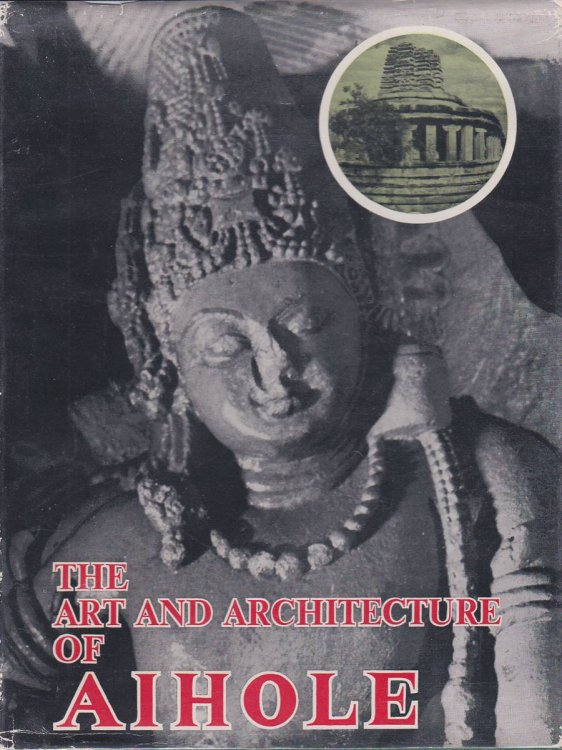 THE ART AND ARCHITECTURE OF AIHOLE: A STUDY OF EARLY CHALUKYAN ART THROUGH TEMPLE ARCHITECTURE AND SCULPTURE